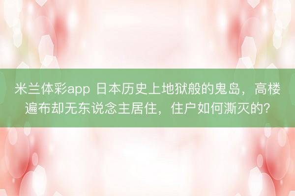 米兰体彩app 日本历史上地狱般的鬼岛,高楼遍布却无东说念主居住,住户如何澌灭的?