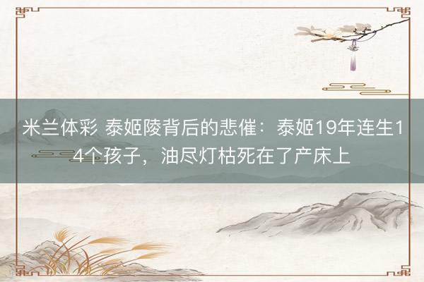 米兰体彩 泰姬陵背后的悲催：泰姬19年连生14个孩子，油尽灯枯死在了产床上