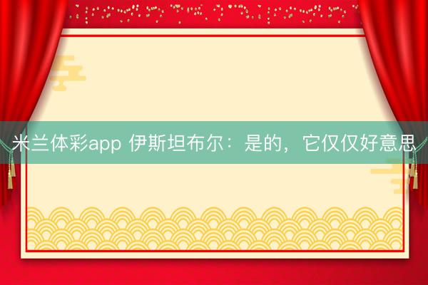米兰体彩app 伊斯坦布尔：是的，它仅仅好意思