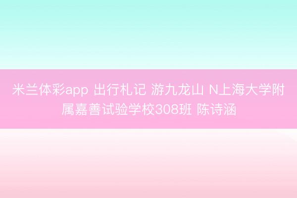米兰体彩app 出行札记 游九龙山 N上海大学附属嘉善试验学校308班 陈诗涵
