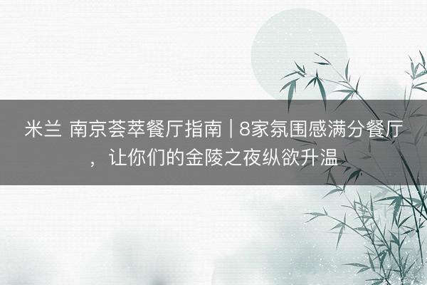 米兰 南京荟萃餐厅指南 | 8家氛围感满分餐厅，让你们的金陵之夜纵欲升温