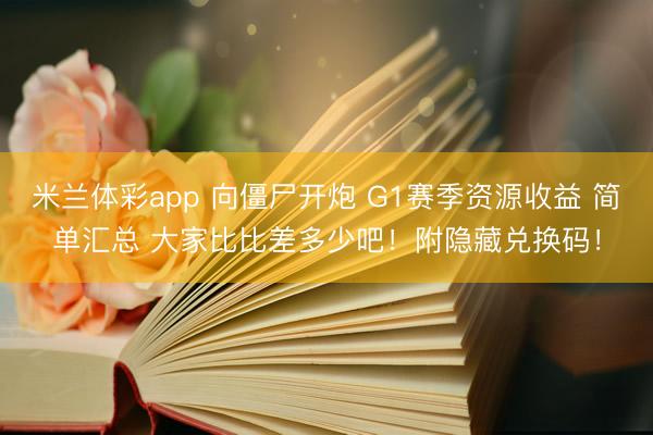 米兰体彩app 向僵尸开炮 G1赛季资源收益 简单汇总 大家比比差多少吧！附隐藏兑换码！