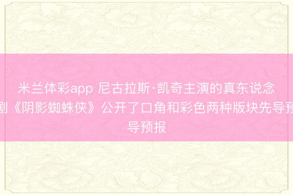 米兰体彩app 尼古拉斯·凯奇主演的真东说念主剧《阴影蜘蛛侠》公开了口角和彩色两种版块先导预报