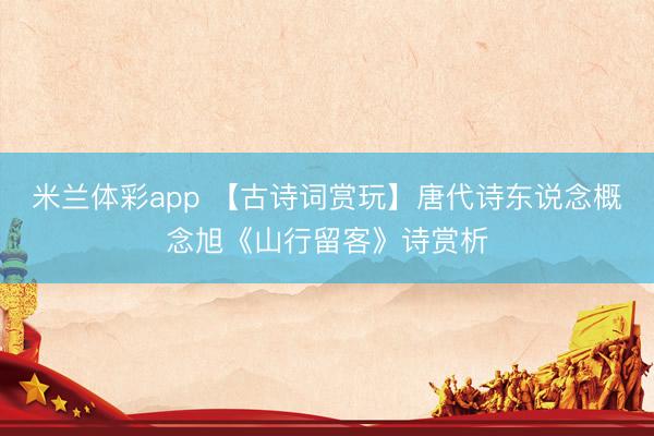 米兰体彩app 【古诗词赏玩】唐代诗东说念概念旭《山行留客》诗赏析