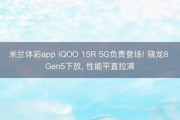 米兰体彩app iQOO 15R 5G负责登场! 骁龙8 Gen5下放， 性能平直拉满