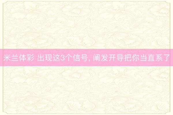 米兰体彩 出现这3个信号， 阐发开导把你当直系了