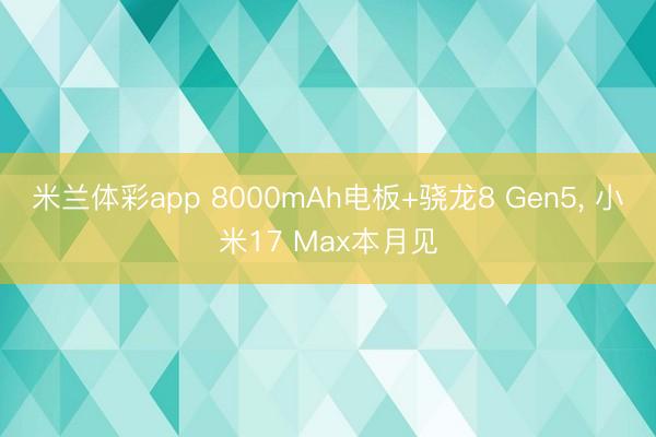米兰体彩app 8000mAh电板+骁龙8 Gen5， 小米17 Max本月见