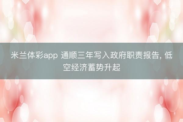 米兰体彩app 通顺三年写入政府职责报告， 低空经济蓄势升起