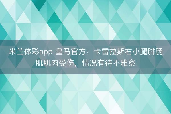 米兰体彩app 皇马官方：卡雷拉斯右小腿腓肠肌肌肉受伤，情况有待不雅察