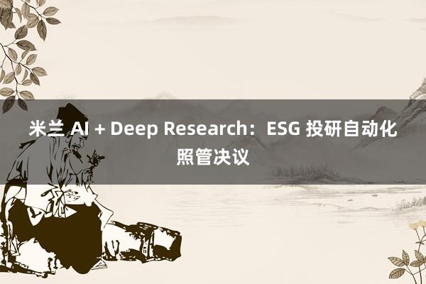 米兰 AI + Deep Research：ESG 投研自动化照管决议