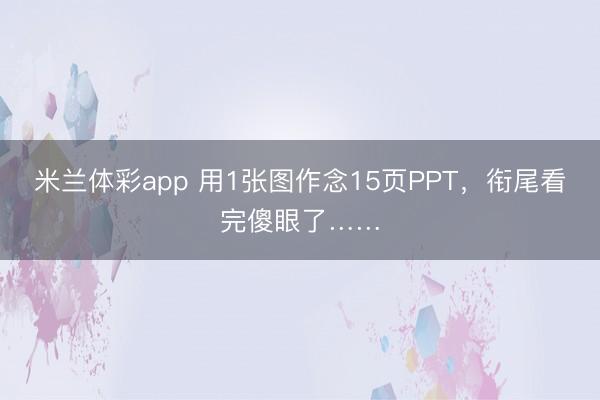 米兰体彩app 用1张图作念15页PPT，衔尾看完傻眼了……