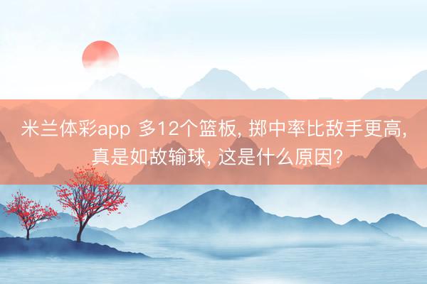 米兰体彩app 多12个篮板， 掷中率比敌手更高， 真是如故输球， 这是什么原因?