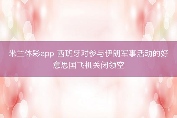 米兰体彩app 西班牙对参与伊朗军事活动的好意思国飞机关闭领空