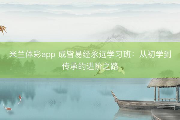 米兰体彩app 成皆易经永远学习班:从初学到传承的进阶之路