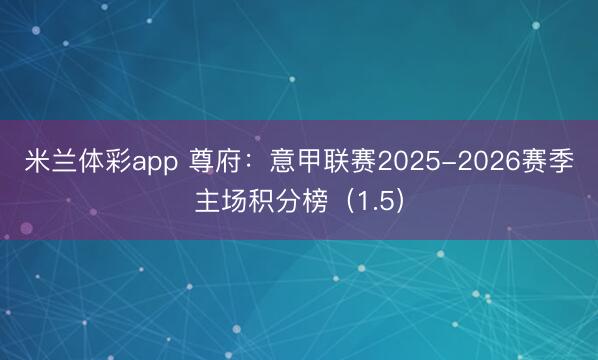 米兰体彩app 尊府：意甲联赛2025-2026赛季主场积分榜（1.5）