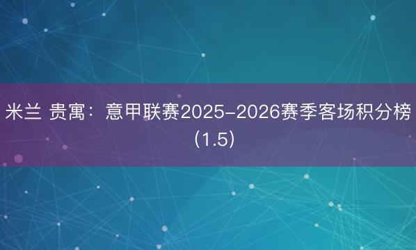 米兰 贵寓:意甲联赛2025-2026赛季客场积分榜(1.5)