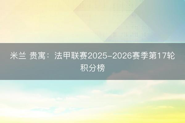 米兰 贵寓：法甲联赛2025-2026赛季第17轮积分榜
