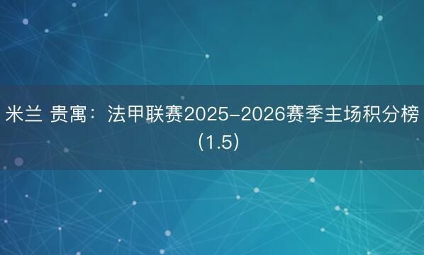 米兰 贵寓:法甲联赛2025-2026赛季主场积分榜(1.5)