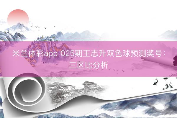 米兰体彩app 025期王志升双色球预测奖号：三区比分析