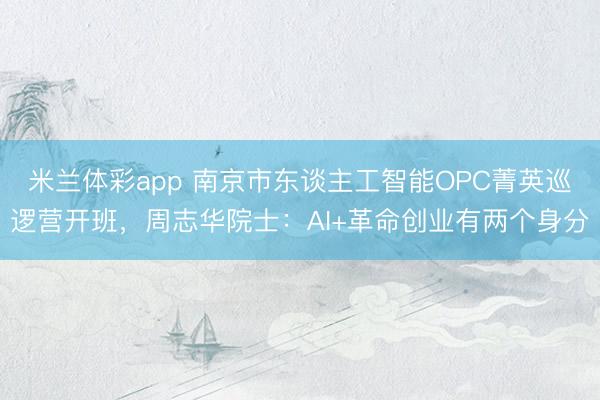 米兰体彩app 南京市东谈主工智能OPC菁英巡逻营开班，周志华院士：AI+革命创业有两个身分