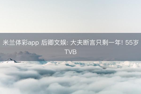 米兰体彩app 后卿文娱: 大夫断言只剩一年! 55岁TVB