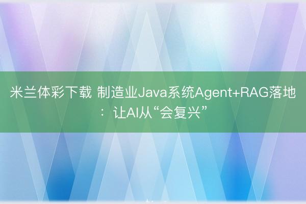 米兰体彩下载 制造业Java系统Agent+RAG落地：让AI从“会复兴”