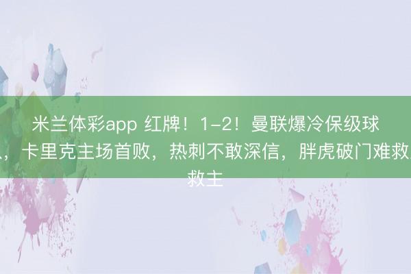 米兰体彩app 红牌！1-2！曼联爆冷保级球队，卡里克主场首败，热刺不敢深信，胖虎破门难救主