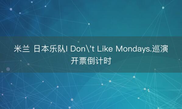 米兰 日本乐队I Don't Like Mondays.巡演开票倒计时