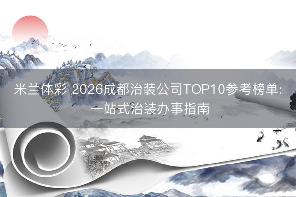 米兰体彩 2026成都治装公司TOP10参考榜单: 一站式治装办事指南