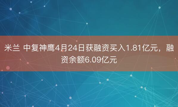 米兰 中复神鹰4月24日获融资买入1.81亿元，融资余额6.09亿元