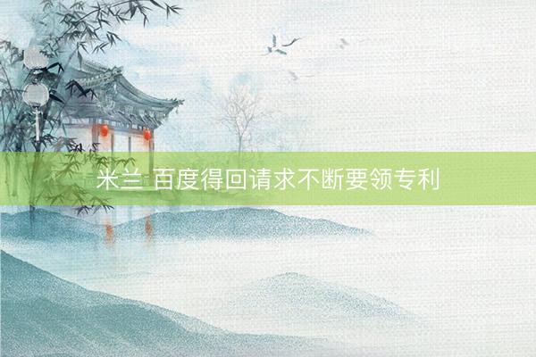 米兰 百度得回请求不断要领专利