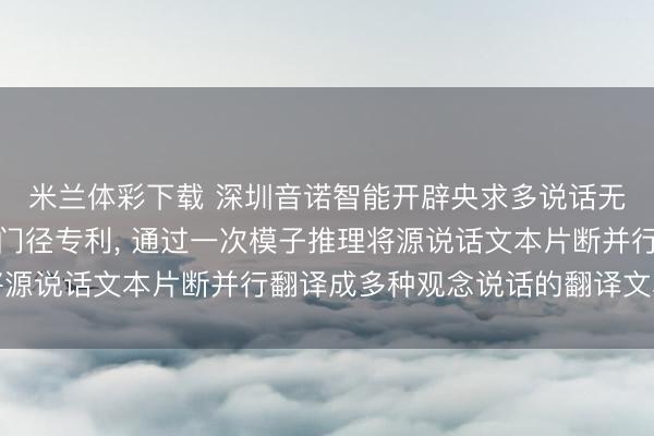 米兰体彩下载 深圳音诺智能开辟央求多说话无阻难会议室荒谬杀青门径专利， 通过一次模子推理将源说话文本片断并行翻译成多种观念说话的翻译文本片断