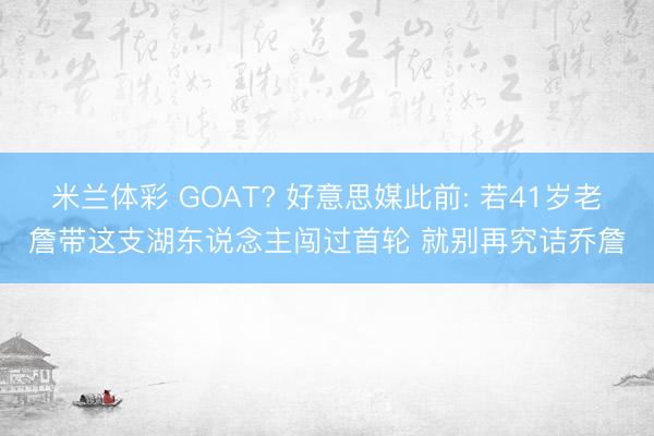 米兰体彩 GOAT? 好意思媒此前: 若41岁老詹带这支湖东说念主闯过首轮 就别再究诘乔詹