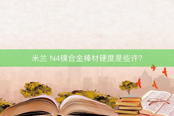 米兰 N4镍合金棒材硬度是些许？