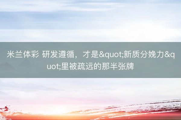 米兰体彩 研发遵循，才是"新质分娩力"里被疏远的那半张牌