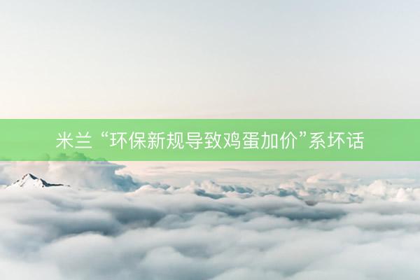 米兰 “环保新规导致鸡蛋加价”系坏话
