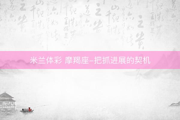 米兰体彩 摩羯座-把抓进展的契机