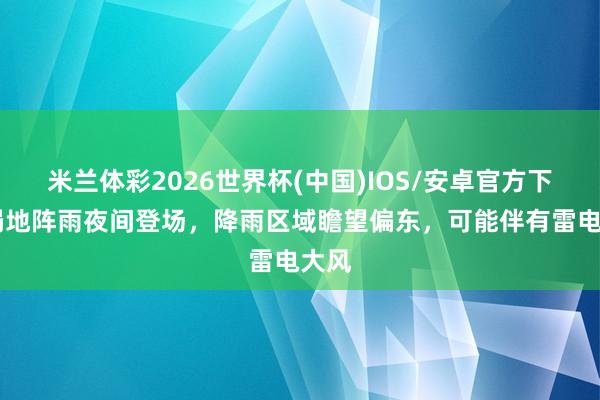 米兰体彩2026世界杯(中国)IOS/安卓官方下载 局地阵雨夜间登场，降雨区域瞻望偏东，可能伴有雷电大风