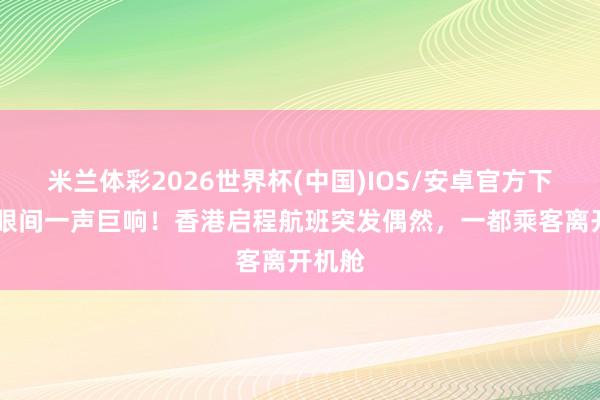 米兰体彩2026世界杯(中国)IOS/安卓官方下载 眨眼间一声巨响!香港启程航班突发偶然,一都乘客离开机舱