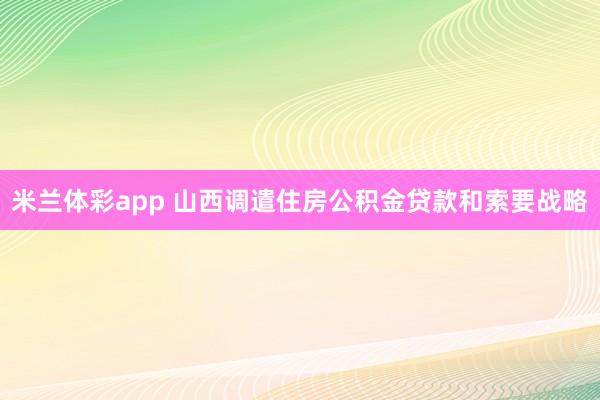 米兰体彩app 山西调遣住房公积金贷款和索要战略