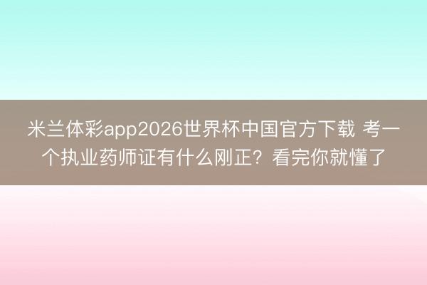 米兰体彩app2026世界杯中国官方下载 考一个执业药师证有什么刚正?看完你就懂了