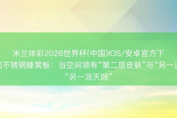 米兰体彩2026世界杯(中国)IOS/安卓官方下载 镜面不锈钢蜂窝板：当空间领有“第二层皮肤”与“另一派天际”