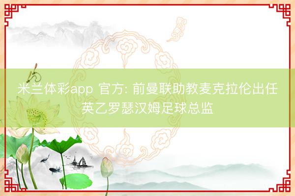 米兰体彩app 官方: 前曼联助教麦克拉伦出任英乙罗瑟汉姆足球总监