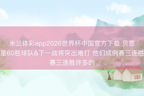 米兰体彩app2026世界杯中国官方下载 贝恩:活塞是60胜球队&下一战将突出难打 他们成例赛三连胜许多的