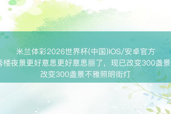 米兰体彩2026世界杯(中国)IOS/安卓官方下载 贵阳甲秀楼夜景更好意思更好意思丽了，现已改变300盏景不雅照明街灯