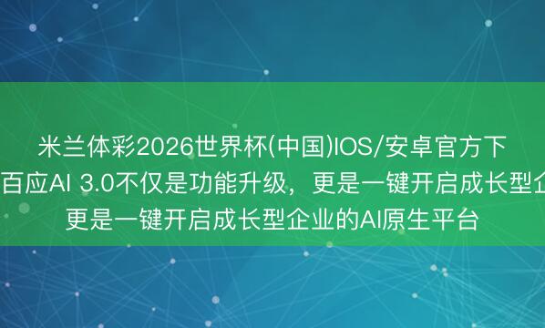 米兰体彩2026世界杯(中国)IOS/安卓官方下载 联念念戴炜:百应AI 3.0不仅是功能升级,更是一键开启成长型企业的AI原生平台