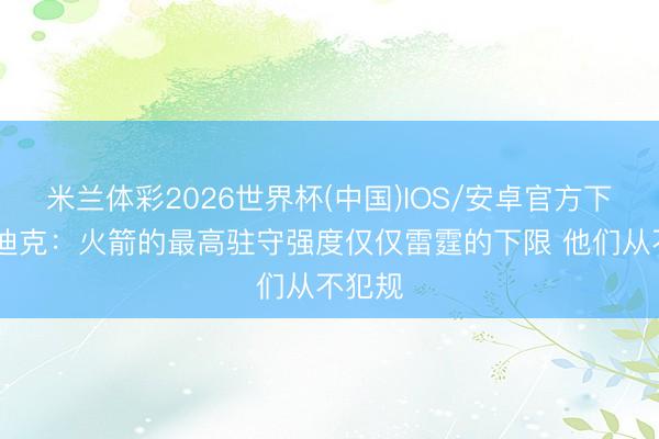 米兰体彩2026世界杯(中国)IOS/安卓官方下载 雷迪克：火箭的最高驻守强度仅仅雷霆的下限 他们从不犯规