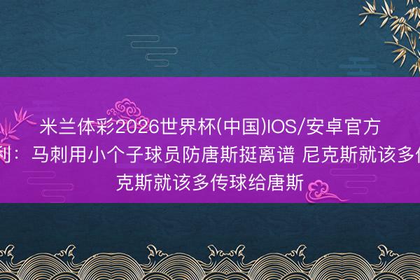 米兰体彩2026世界杯(中国)IOS/安卓官方下载 巴克利：马刺用小个子球员防唐斯挺离谱