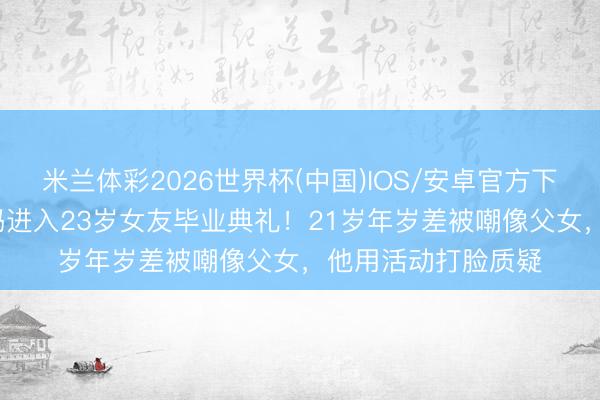 米兰体彩2026世界杯(中国)IOS/安卓官方下载 44岁林俊杰带妈进入23岁女友毕业典礼！21岁年岁差被嘲像父女，他用活动打脸质疑