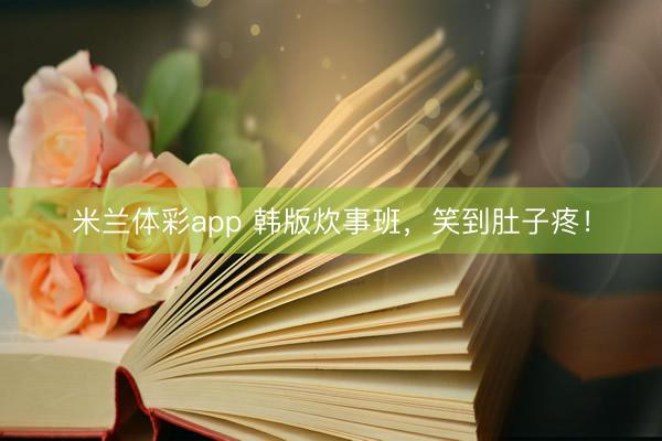 米兰体彩app 韩版炊事班，笑到肚子疼！